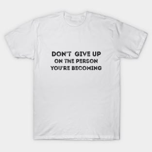 don't give up on the person you're becoming T-Shirt